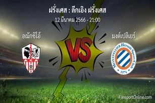 วิเคราะห์บอล ลีกเอิง ฝรั่งเศส ระหว่าง อฌักซิโอ้ พบ มงต์เปลิเยร์ (12 มีนาคม 2566)