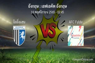 วิเคราะห์บอล เอฟเอคัพ อังกฤษ ระหว่าง จิลลิ่งแฮม พบ AFC Fylde (16 พฤศจิกายน 2565)