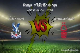 วิเคราะห์บอล พรีเมียร์ลีก อังกฤษ ระหว่าง คริสตัล พาเลซ พบ นอตทิงแฮมฟอเรสต์ (6 พฤษภาคม 2568)