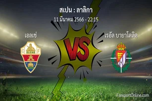 วิเคราะห์บอล ลาลิกา ระหว่าง เอลเช่ พบ เรอัล บายาโดลิด (11 มีนาคม 2566)