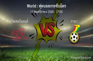 วิเคราะห์บอล ฟุตบอลกระชับมิตร ระหว่าง สวิตเซอร์แลนด์ พบ กานา (17 พฤศจิกายน 2565)