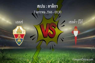 วิเคราะห์บอล ลาลิกา ระหว่าง เอลเช่ พบ เซลต้า บีโก้ (7 มกราคม 2566)