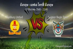 วิเคราะห์บอล เอฟเอ โทรฟี่ อังกฤษ ระหว่าง Banbury United พบ Bognor Regis Town (17 ธันวาคม 2565)