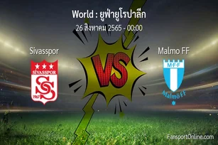 วิเคราะห์บอล ยูฟ่ายูโรปาลีก ระหว่าง Sivasspor พบ Malmo FF