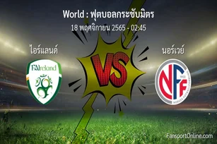 วิเคราะห์บอล ฟุตบอลกระชับมิตร ระหว่าง ไอร์แลนด์ พบ นอร์เวย์ (18 พฤศจิกายน 2565)