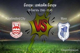 วิเคราะห์บอล เอฟเอคัพ อังกฤษ ระหว่าง Chelmsford City พบ Ware (19 กันยายน 2566)