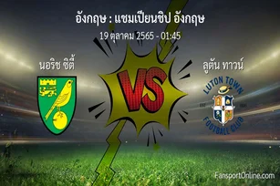 วิเคราะห์บอล แชมเปียนชิป อังกฤษ ระหว่าง นอริช ซิตี้ พบ ลูตัน ทาวน์ (19 ตุลาคม 2565)