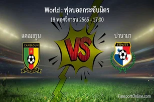 วิเคราะห์บอล ฟุตบอลกระชับมิตร ระหว่าง แคเมอรูน พบ ปานามา (18 พฤศจิกายน 2565)