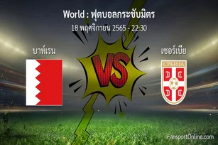 วิเคราะห์บอล ฟุตบอลกระชับมิตร ระหว่าง บาห์เรน พบ เซอร์เบีย (18 พฤศจิกายน 2565)