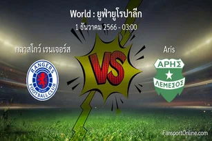วิเคราะห์บอล ยูฟ่ายูโรปาลีก ระหว่าง กลาสโกว์ เรนเจอร์ส พบ Aris (1 ธันวาคม 2566)
