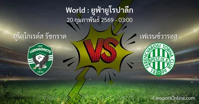 วิเคราะห์บอล ยูฟ่ายูโรปาลีก ระหว่าง ลูโดโกเรต์ส รัซกราด พบ เฟเรนซ์วารอส (20 กุมภาพันธ์ 2569)