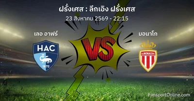 วิเคราะห์บอล ลีกเอิง ฝรั่งเศส ระหว่าง เลอ อาฟร์ พบ มอนาโก (23 สิงหาคม 2569)