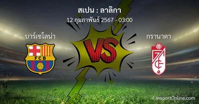วิเคราะห์บอล ลาลิกา ระหว่าง บาร์เซโลน่า พบ กรานาดา (12 กุมภาพันธ์ 2567)