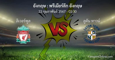 วิเคราะห์บอล พรีเมียร์ลีก อังกฤษ ระหว่าง ลิเวอร์พูล พบ ลูตัน ทาวน์ (22 กุมภาพันธ์ 2567)