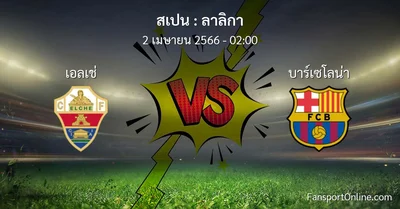 วิเคราะห์บอล ลาลิกา ระหว่าง เอลเช่ พบ บาร์เซโลน่า (2 เมษายน 2566)