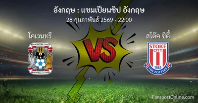 วิเคราะห์บอล แชมเปียนชิป อังกฤษ ระหว่าง โคเวนทรี พบ สโต๊ค ซิตี้ (28 กุมภาพันธ์ 2569)