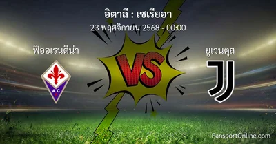 วิเคราะห์บอล เซเรียอา ระหว่าง ฟิออเรนติน่า พบ ยูเวนตุส (23 พฤศจิกายน 2568)