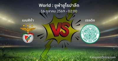วิเคราะห์บอล ยูฟ่ายูโรปาลีก ระหว่าง เบนฟิก้า พบ เซลติก (16 ตุลาคม 2569)