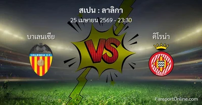 วิเคราะห์บอล ลาลิกา ระหว่าง บาเลนเซีย พบ คิโรน่า (25 เมษายน 2569)