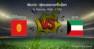วิเคราะห์บอล ฟุตบอลกระชับมิตร ระหว่าง คีร์กีซสถาน พบ คูเวต (11 กันยายน 2566)