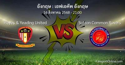 วิเคราะห์บอล เอฟเอคัพ อังกฤษ ระหว่าง Hayes & Yeading United พบ Sutton Common Rovers (16 สิงหาคม 2568)