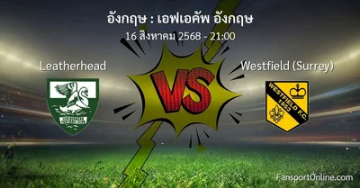 วิเคราะห์บอล เอฟเอคัพ อังกฤษ ระหว่าง Leatherhead พบ Westfield (Surrey) (16 สิงหาคม 2568)