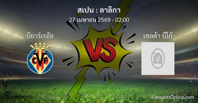 วิเคราะห์บอล ลาลิกา ระหว่าง บิยาร์เรอัล พบ เซลต้า บีโก้ (27 เมษายน 2569)