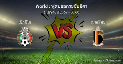 วิเคราะห์บอล ฟุตบอลกระชับมิตร ระหว่าง เม็กซิโก พบ เบลเยียม (1 เมษายน 2569)