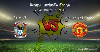 วิเคราะห์บอล เอฟเอคัพ อังกฤษ ระหว่าง โคเวนทรี พบ แมนเชสเตอร์ ยูไนเต็ด (21 เมษายน 2567)
