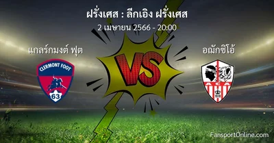 วิเคราะห์บอล ลีกเอิง ฝรั่งเศส ระหว่าง แกลร์กมงต์ ฟุต พบ อฌักซิโอ้ (2 เมษายน 2566)