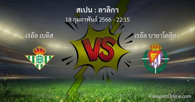 วิเคราะห์บอล ลาลิกา ระหว่าง เรอัล เบติส พบ เรอัล บายาโดลิด (18 กุมภาพันธ์ 2566)