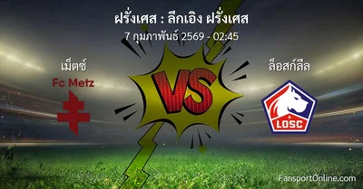 วิเคราะห์บอล ลีกเอิง ฝรั่งเศส ระหว่าง เม็ตซ์  พบ ล็อสก์ลีล (7 กุมภาพันธ์ 2569)