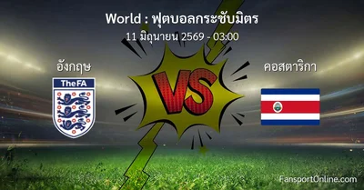 วิเคราะห์บอล ฟุตบอลกระชับมิตร ระหว่าง อังกฤษ พบ คอสตาริกา (11 มิถุนายน 2569)