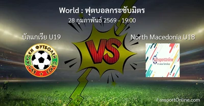 วิเคราะห์บอล ฟุตบอลกระชับมิตร ระหว่าง บัลแกเรีย U19 พบ North Macedonia U18 (28 กุมภาพันธ์ 2569)