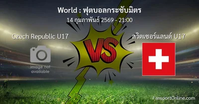 วิเคราะห์บอล ฟุตบอลกระชับมิตร ระหว่าง Czech Republic U17 พบ สวิตเซอร์แลนด์ U17 (14 กุมภาพันธ์ 2569)