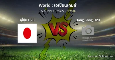 วิเคราะห์บอล เอเชียนเกมส์ ระหว่าง ญี่ปุ่น U23 พบ Hong Kong U23 (16 กันยายน 2569)