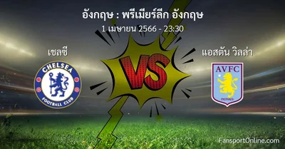 วิเคราะห์บอล พรีเมียร์ลีก อังกฤษ ระหว่าง เชลซี พบ แอสตัน วิลล่า (1 เมษายน 2566)