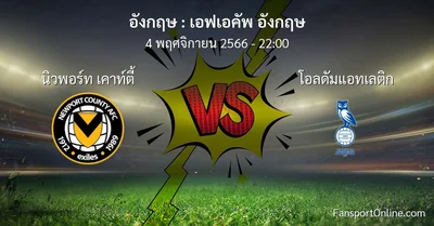วิเคราะห์บอล เอฟเอคัพ อังกฤษ ระหว่าง นิวพอร์ท เคาท์ตี้ พบ โอลดัมแอทเลติก (4 พฤศจิกายน 2566)