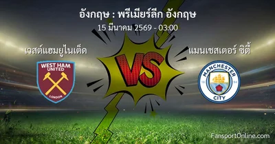 วิเคราะห์บอล พรีเมียร์ลีก อังกฤษ ระหว่าง เวสต์แฮมยูไนเต็ด พบ แมนเชสเตอร์ ซิตี้ (15 มีนาคม 2569)