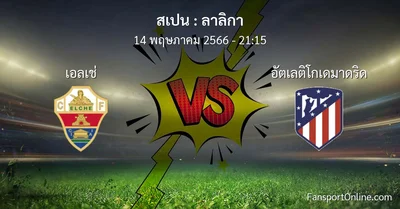 วิเคราะห์บอล ลาลิกา ระหว่าง เอลเช่ พบ อัตเลติโกเดมาดริด (14 พฤษภาคม 2566)
