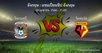วิเคราะห์บอล แชมเปียนชิป อังกฤษ ระหว่าง โคเวนทรี พบ วัตฟอร์ด (10 เมษายน 2566)