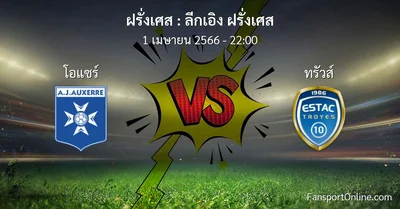 วิเคราะห์บอล ลีกเอิง ฝรั่งเศส ระหว่าง โอแซร์ พบ ทรัวส์ (1 เมษายน 2566)