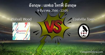 วิเคราะห์บอล เอฟเอ โทรฟี่ อังกฤษ ระหว่าง Walsall Wood พบ Coalville Town (9 ธันวาคม 2566)