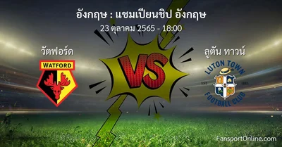 วิเคราะห์บอล แชมเปียนชิป อังกฤษ ระหว่าง วัตฟอร์ด พบ ลูตัน ทาวน์ (23 ตุลาคม 2565)