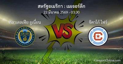 วิเคราะห์บอล เมเจอร์ลีก ระหว่าง ฟิลาเดลเฟีย ยูเนี่ยน พบ ชิคาโก้ ไฟร์ (22 มีนาคม 2569)