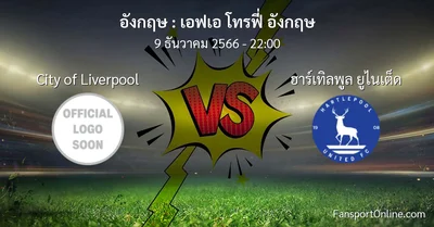 วิเคราะห์บอล เอฟเอ โทรฟี่ อังกฤษ ระหว่าง City of Liverpool พบ ฮาร์เทิลพูล ยูไนเต็ด (9 ธันวาคม 2566)