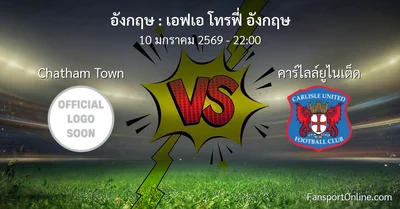 วิเคราะห์บอล เอฟเอ โทรฟี่ อังกฤษ ระหว่าง Chatham Town พบ คาร์ไลล์ยูไนเต็ด (10 มกราคม 2569)