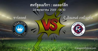 วิเคราะห์บอล เมเจอร์ลีก ระหว่าง ชาร์ลอตต์ พบ นิวอิงแลนด์ เรฟโวลูชั่น (24 พฤษภาคม 2569)
