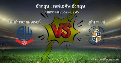 วิเคราะห์บอล เอฟเอคัพ อังกฤษ ระหว่าง โบลตันวอนเดอเรอส์ พบ ลูตัน ทาวน์ (17 มกราคม 2567)