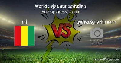 วิเคราะห์บอล ฟุตบอลกระชับมิตร ระหว่าง กินี พบ สาธารณรัฐแอฟริกากลาง (28 กรกฎาคม 2568)